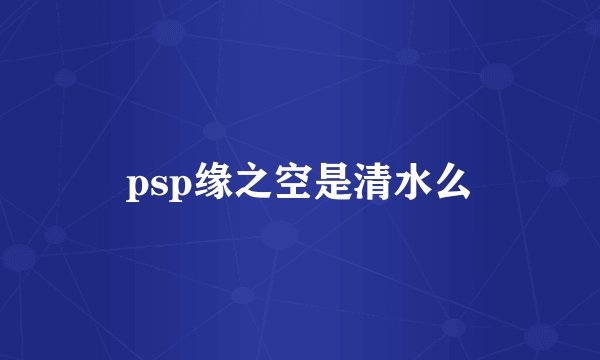 psp缘之空是清水么