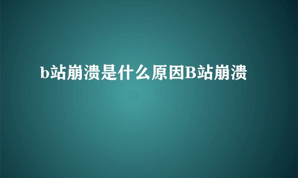 b站崩溃是什么原因B站崩溃
