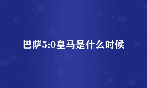 巴萨5:0皇马是什么时候