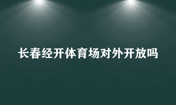 长春经开体育场对外开放吗