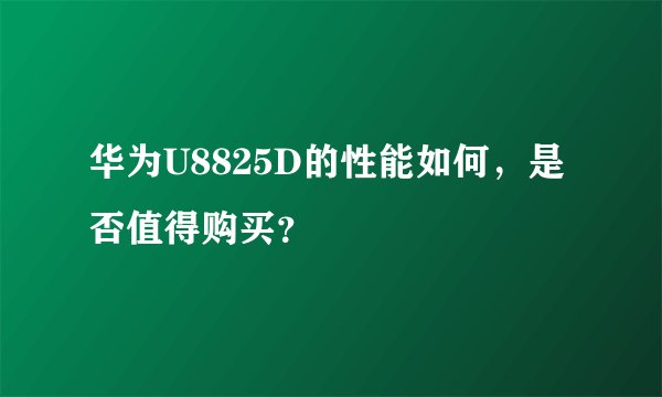 华为U8825D的性能如何，是否值得购买？