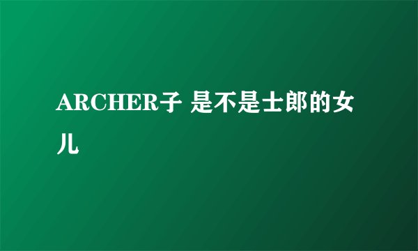 ARCHER子 是不是士郎的女儿