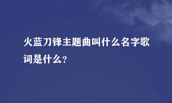火蓝刀锋主题曲叫什么名字歌词是什么？