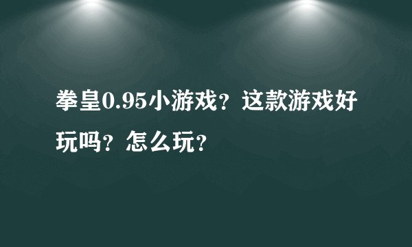 拳皇0.95小游戏？这款游戏好玩吗？怎么玩？