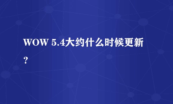WOW 5.4大约什么时候更新？