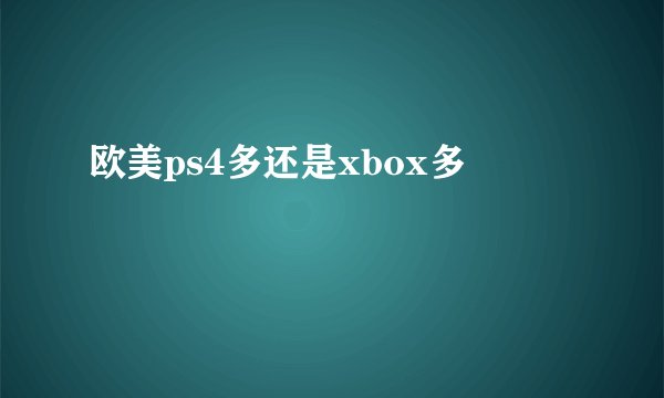 欧美ps4多还是xbox多