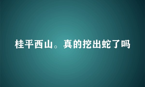 桂平西山。真的挖出蛇了吗