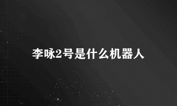 李咏2号是什么机器人