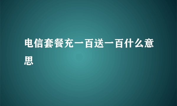 电信套餐充一百送一百什么意思