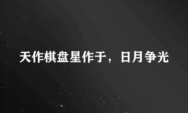 天作棋盘星作于，日月争光