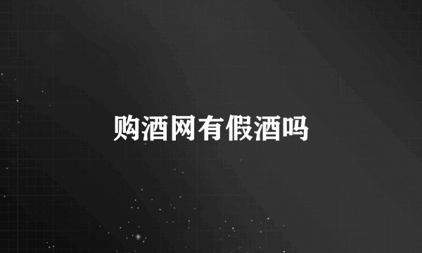 购酒网有假酒吗