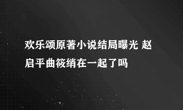 欢乐颂原著小说结局曝光 赵启平曲筱绡在一起了吗