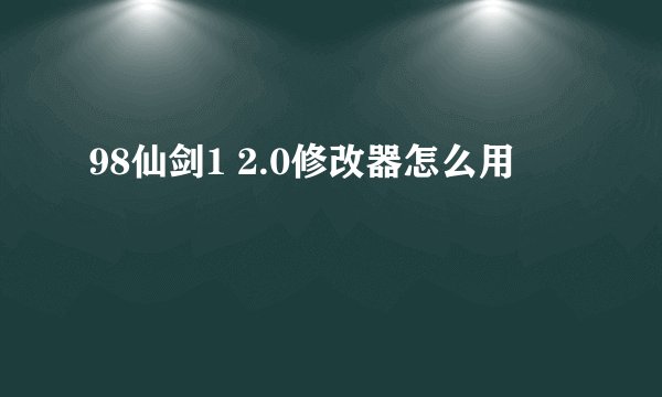 98仙剑1 2.0修改器怎么用