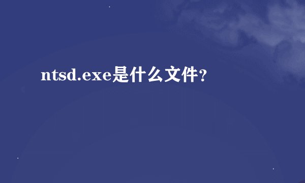 ntsd.exe是什么文件？