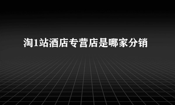淘1站酒店专营店是哪家分销