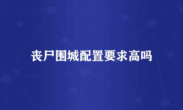 丧尸围城配置要求高吗