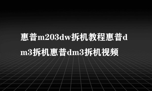 惠普m203dw拆机教程惠普dm3拆机惠普dm3拆机视频