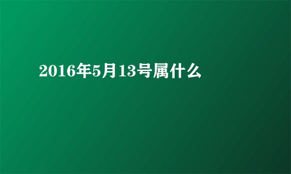 2016年5月13号属什么