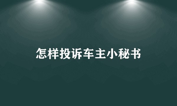 怎样投诉车主小秘书