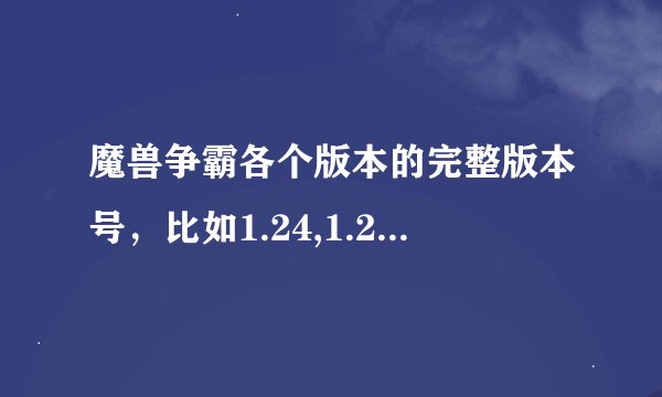 魔兽争霸各个版本的完整版本号，比如1.24,1.24b，1.24e各自的版本号全称？