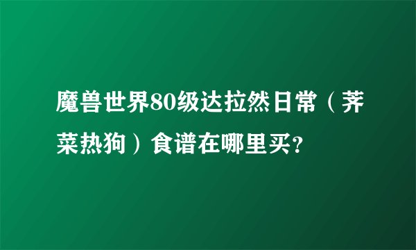 魔兽世界80级达拉然日常（荠菜热狗）食谱在哪里买？