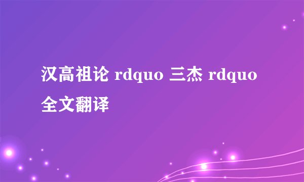 汉高祖论 rdquo 三杰 rdquo 全文翻译