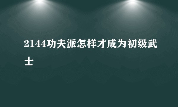 2144功夫派怎样才成为初级武士