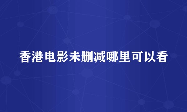香港电影未删减哪里可以看