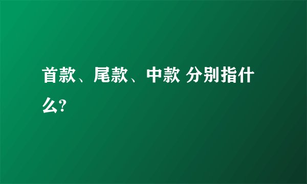 首款、尾款、中款 分别指什么?
