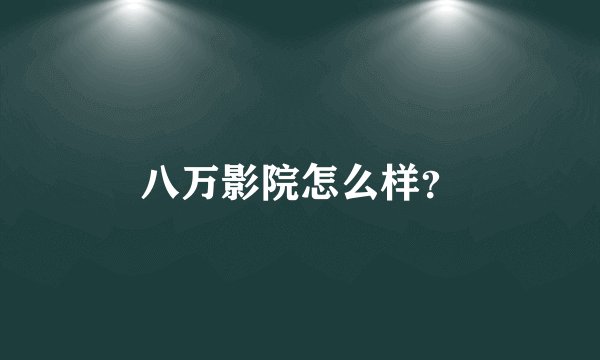 八万影院怎么样？