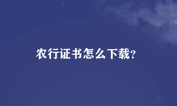 农行证书怎么下载？