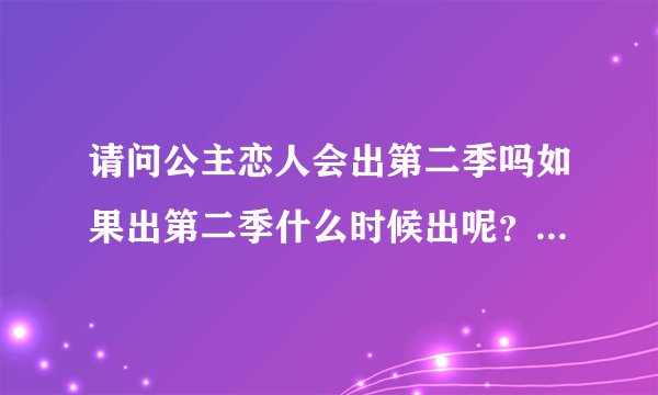 请问公主恋人会出第二季吗如果出第二季什么时候出呢？第二个问题不清楚可以不回答，我主要清楚第一条。