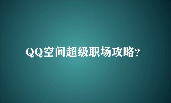 QQ空间超级职场攻略？