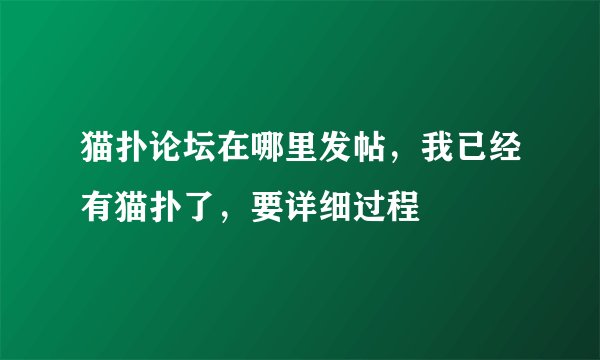 猫扑论坛在哪里发帖，我已经有猫扑了，要详细过程
