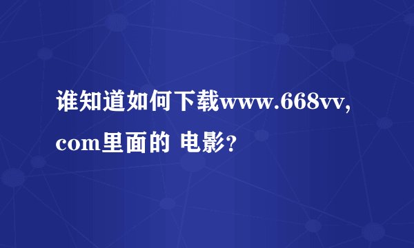 谁知道如何下载www.668vv,com里面的 电影？