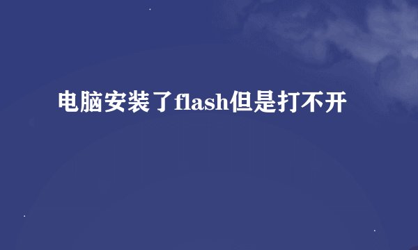 电脑安装了flash但是打不开