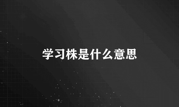 学习株是什么意思