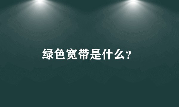 绿色宽带是什么？