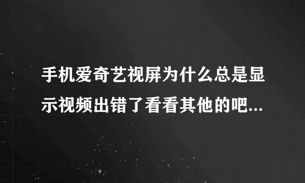 手机爱奇艺视屏为什么总是显示视频出错了看看其他的吧,102