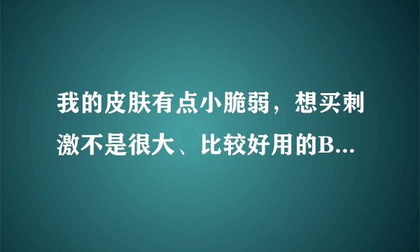 我的皮肤有点小脆弱，想买刺激不是很大、比较好用的BB霜、卸妆乳液和去角质产品。本人现在22岁。