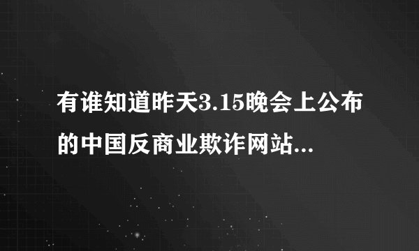有谁知道昨天3.15晚会上公布的中国反商业欺诈网站的网址?