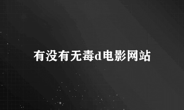 有没有无毒d电影网站