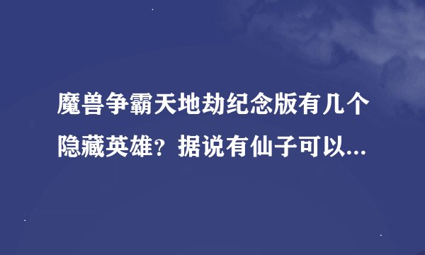 魔兽争霸天地劫纪念版有几个隐藏英雄？据说有仙子可以选，跪求具体位置