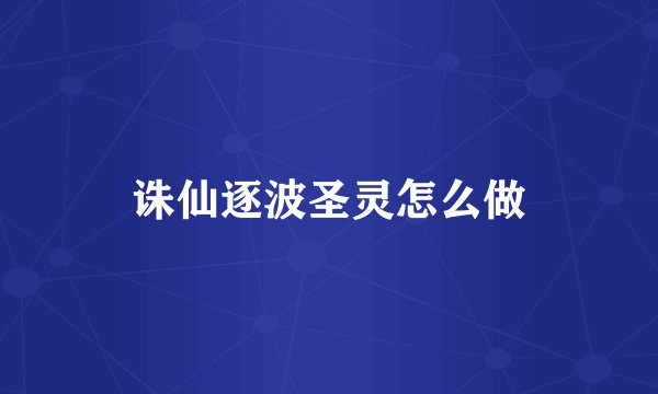 诛仙逐波圣灵怎么做
