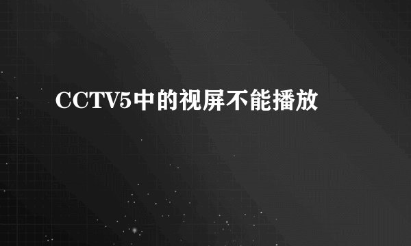 CCTV5中的视屏不能播放