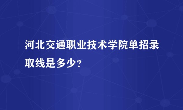 河北交通职业技术学院单招录取线是多少？
