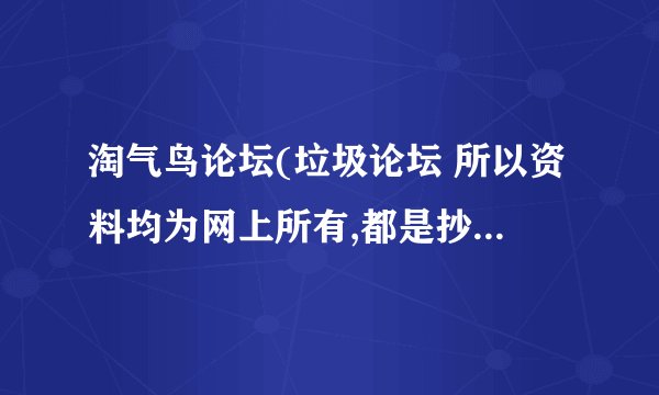 淘气鸟论坛(垃圾论坛 所以资料均为网上所有,都是抄袭其他鸟论坛 比如天堂鸟)
