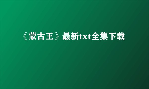 《蒙古王》最新txt全集下载