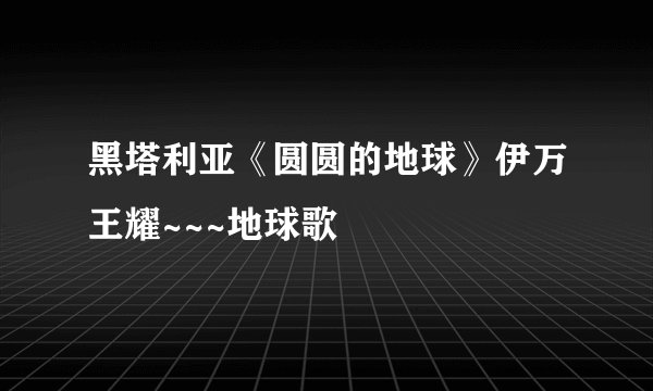 黑塔利亚《圆圆的地球》伊万王耀~~~地球歌