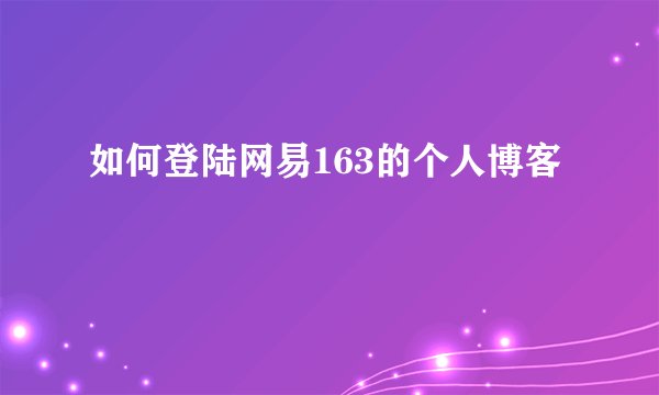 如何登陆网易163的个人博客